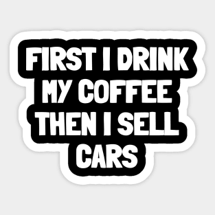 First i drink my coffee then i sell cars Sticker